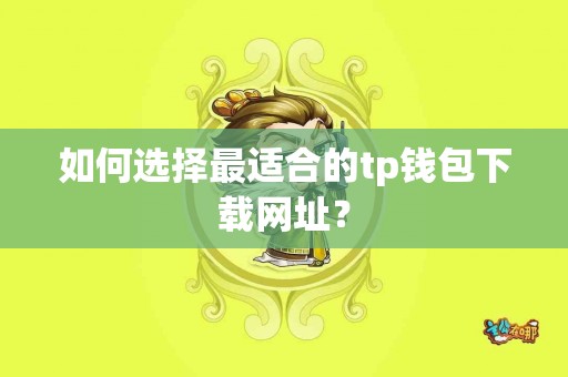 如何选择最适合的tp钱包下载网址？