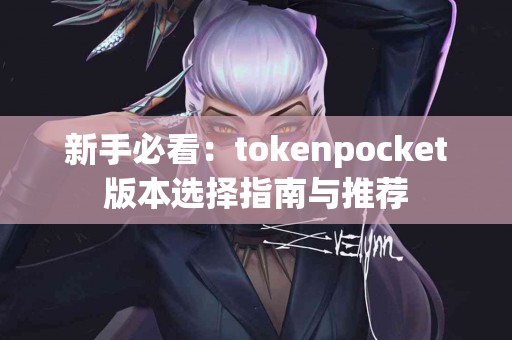 新手必看：tokenpocket版本选择指南与推荐