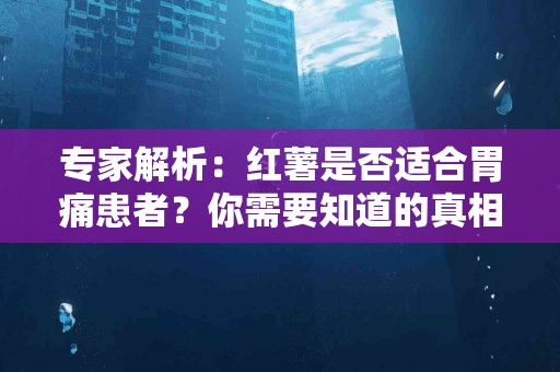 专家解析：红薯是否适合胃痛患者？你需要知道的真相