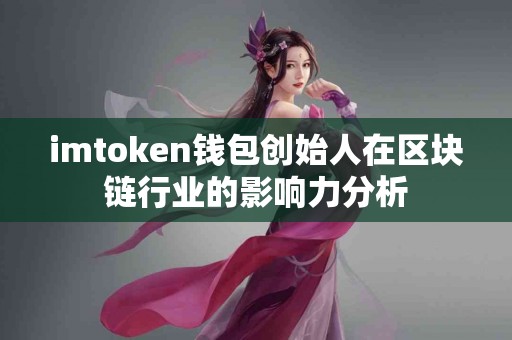imtoken钱包创始人在区块链行业的影响力分析