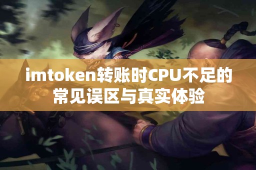 imtoken转账时CPU不足的常见误区与真实体验