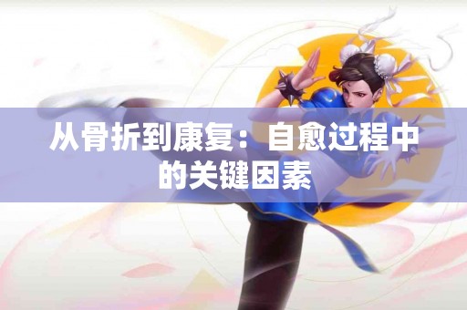 从骨折到康复：自愈过程中的关键因素