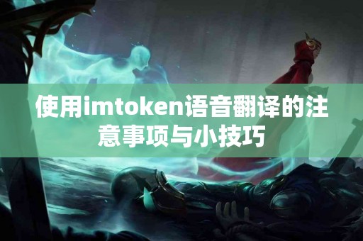 使用imtoken语音翻译的注意事项与小技巧