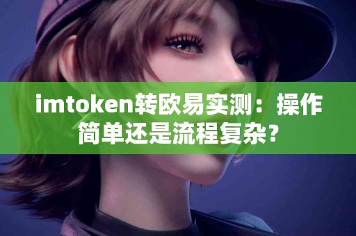 imtoken转欧易实测：操作简单还是流程复杂？