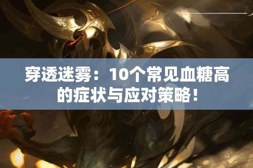 穿透迷雾：10个常见血糖高的症状与应对策略！