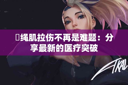 腘绳肌拉伤不再是难题：分享最新的医疗突破