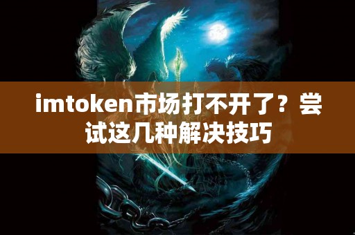 imtoken市场打不开了？尝试这几种解决技巧