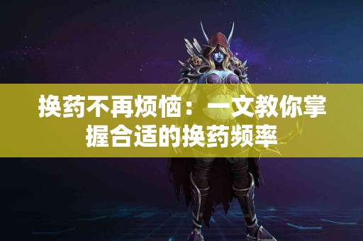 换药不再烦恼：一文教你掌握合适的换药频率
