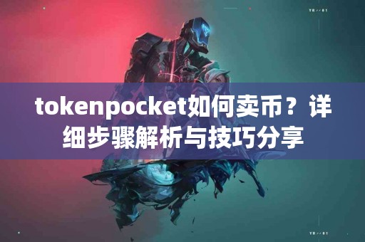 tokenpocket如何卖币？详细步骤解析与技巧分享