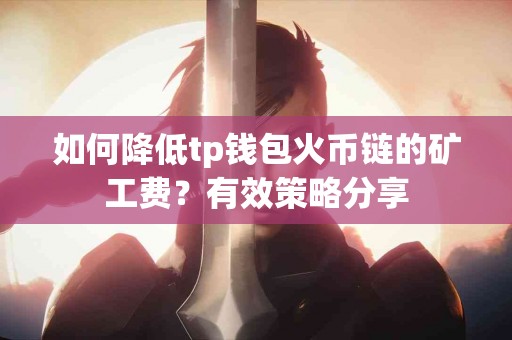 如何降低tp钱包火币链的矿工费？有效策略分享