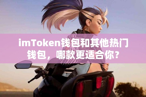 imToken钱包和其他热门钱包，哪款更适合你？