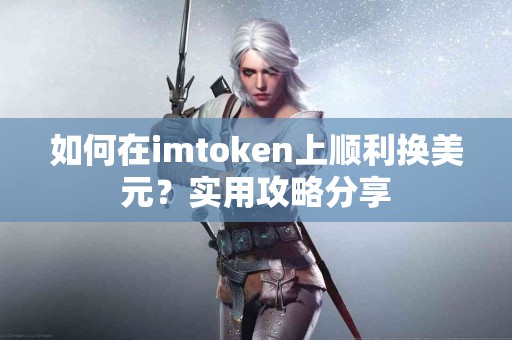 如何在imtoken上顺利换美元？实用攻略分享