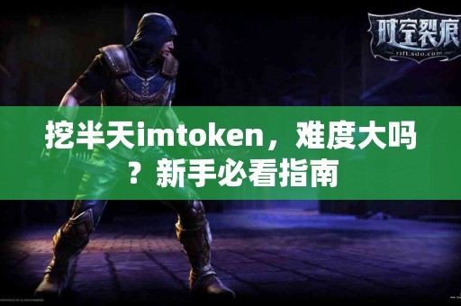 挖半天imtoken，难度大吗？新手必看指南