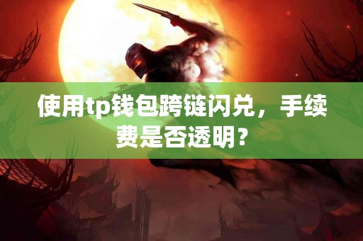 使用tp钱包跨链闪兑，手续费是否透明？