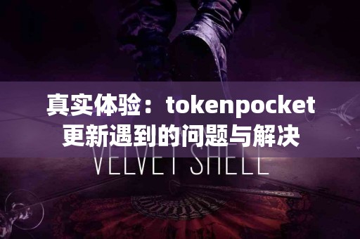 真实体验：tokenpocket更新遇到的问题与解决