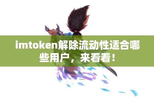 imtoken解除流动性适合哪些用户，来看看！