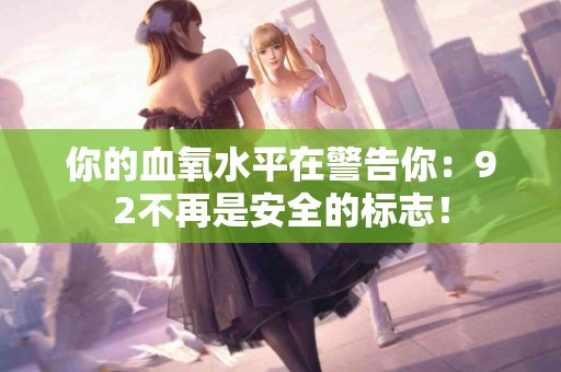 你的血氧水平在警告你：92不再是安全的标志！