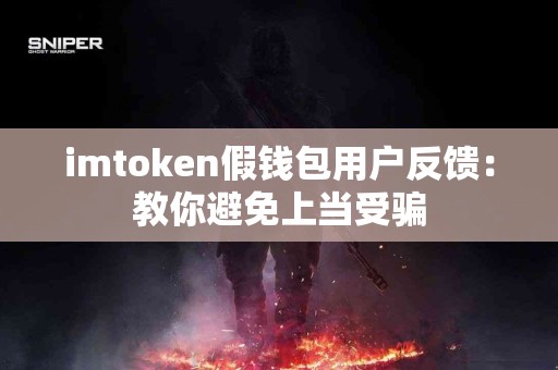 imtoken假钱包用户反馈：教你避免上当受骗