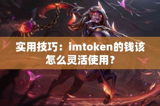 实用技巧：imtoken的钱该怎么灵活使用？