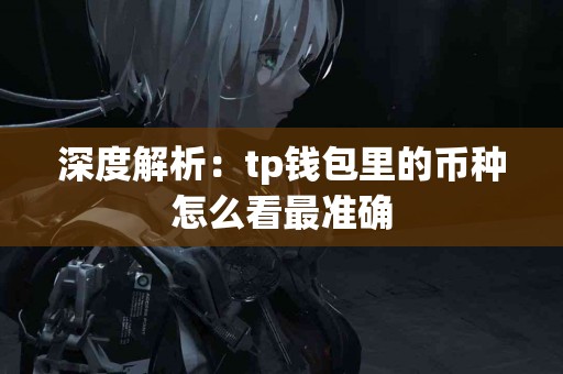 深度解析：tp钱包里的币种怎么看最准确