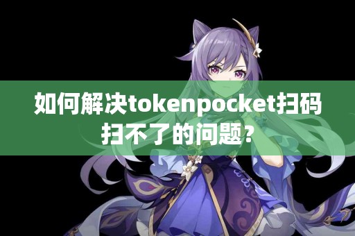 如何解决tokenpocket扫码扫不了的问题？