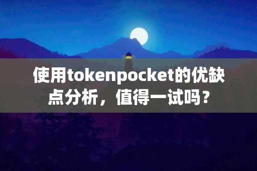 使用tokenpocket的优缺点分析，值得一试吗？