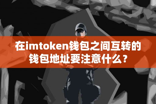 在imtoken钱包之间互转的钱包地址要注意什么？