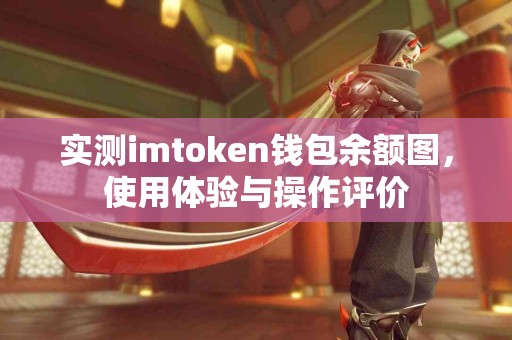 实测imtoken钱包余额图，使用体验与操作评价