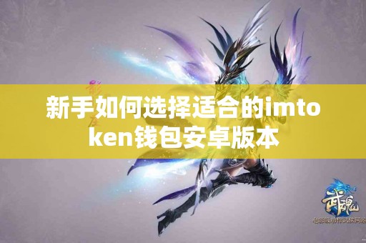 新手如何选择适合的imtoken钱包安卓版本