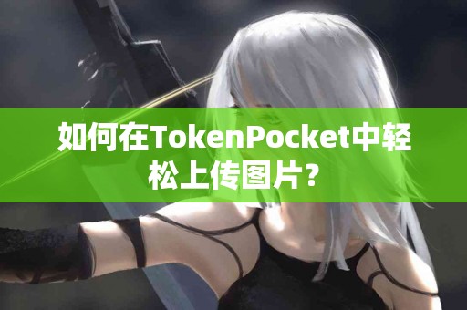如何在TokenPocket中轻松上传图片？