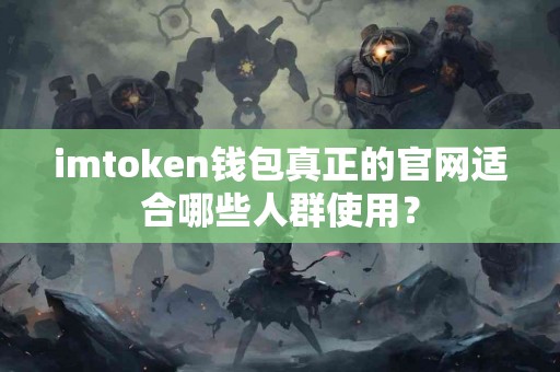 imtoken钱包真正的官网适合哪些人群使用？