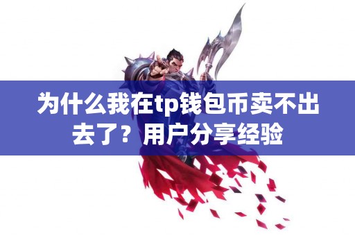 为什么我在tp钱包币卖不出去了？用户分享经验