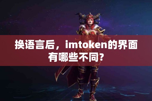 换语言后，imtoken的界面有哪些不同？