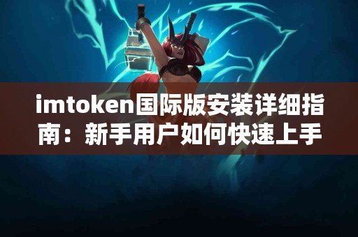 imtoken国际版安装详细指南：新手用户如何快速上手？