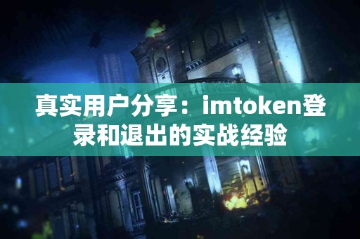 真实用户分享：imtoken登录和退出的实战经验