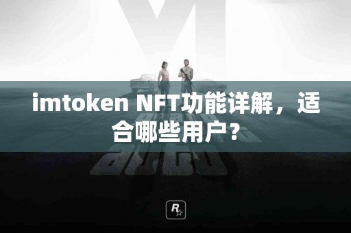 imtoken NFT功能详解，适合哪些用户？