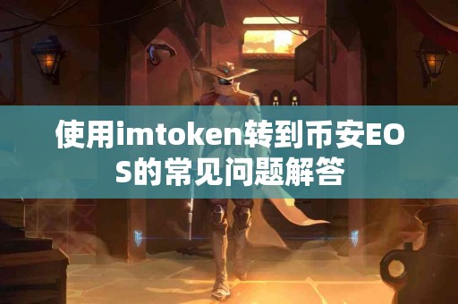 使用imtoken转到币安EOS的常见问题解答