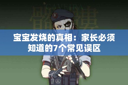 宝宝发烧的真相：家长必须知道的7个常见误区