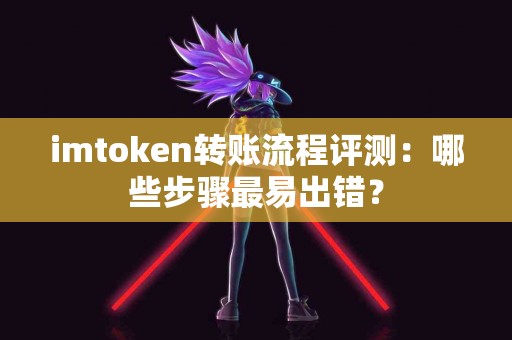 imtoken转账流程评测：哪些步骤最易出错？