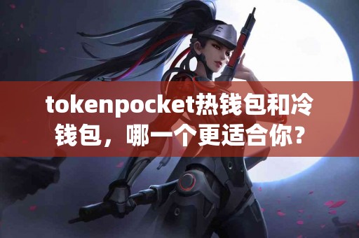 tokenpocket热钱包和冷钱包，哪一个更适合你？