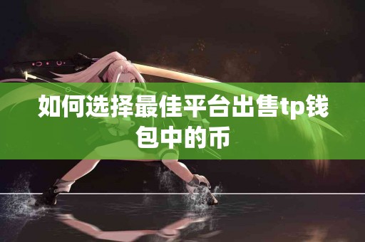 如何选择最佳平台出售tp钱包中的币