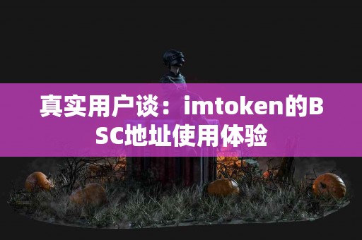 真实用户谈：imtoken的BSC地址使用体验