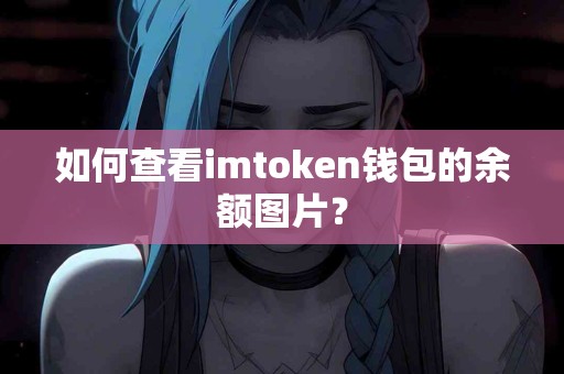如何查看imtoken钱包的余额图片？