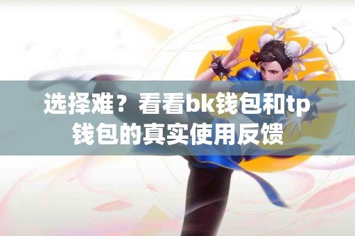 选择难？看看bk钱包和tp钱包的真实使用反馈
