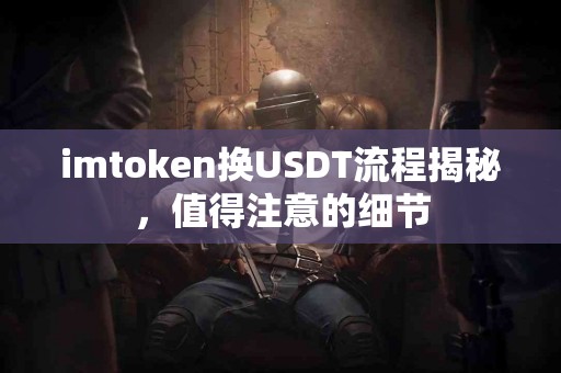 imtoken换USDT流程揭秘，值得注意的细节