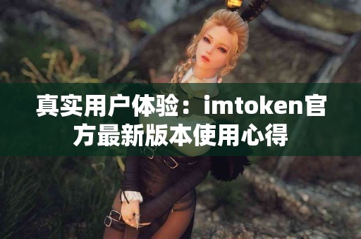 真实用户体验：imtoken官方最新版本使用心得