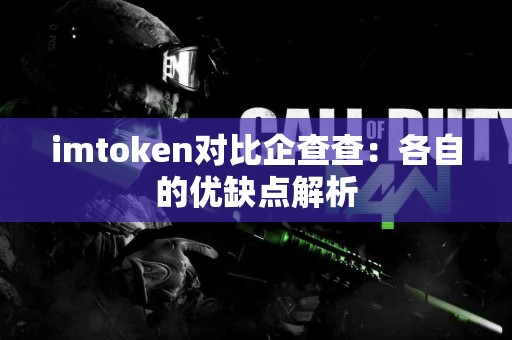 imtoken对比企查查：各自的优缺点解析