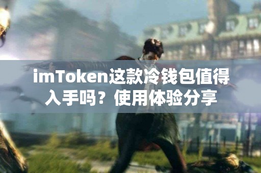 imToken这款冷钱包值得入手吗？使用体验分享