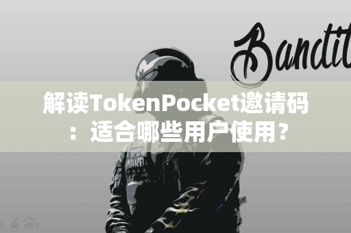 解读TokenPocket邀请码：适合哪些用户使用？