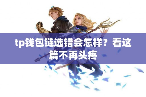 tp钱包链选错会怎样？看这篇不再头疼